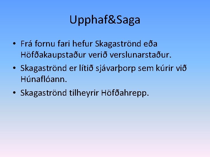 Upphaf&Saga • Frá fornu fari hefur Skagaströnd eða Höfðakaupstaður verið verslunarstaður. • Skagaströnd er