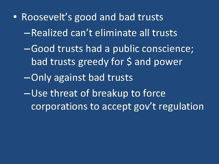  • Roosevelt’s good and bad trusts – Realized can’t eliminate all trusts –