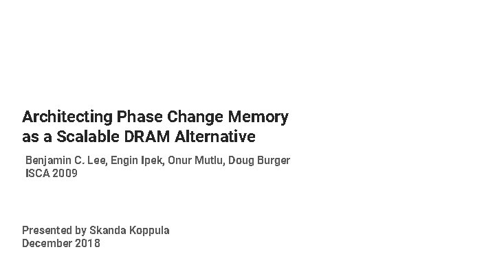 Architecting Phase Change Memory as a Scalable DRAM Alternative Benjamin C. Lee, Engin Ipek,