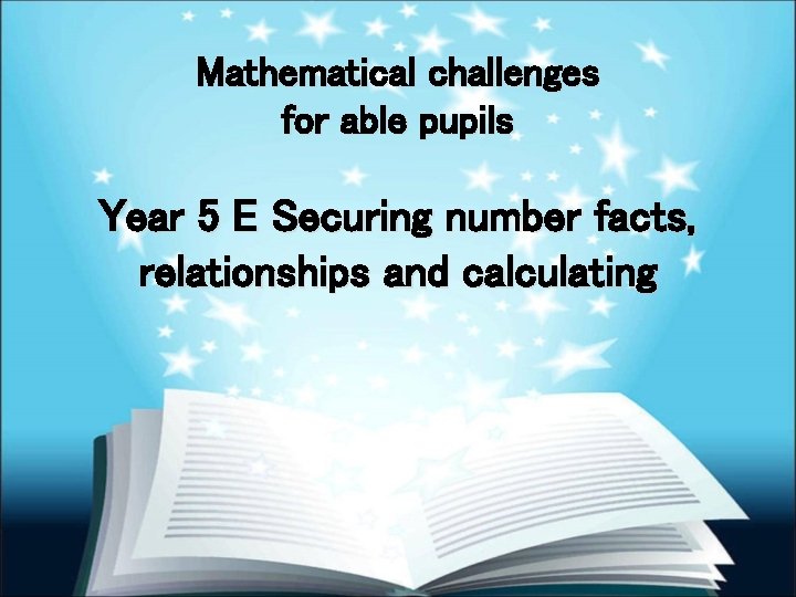 Mathematical challenges for able pupils Year 5 E Securing number facts, relationships and calculating