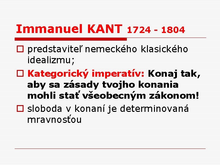 Immanuel KANT 1724 - 1804 o predstaviteľ nemeckého klasického idealizmu; o Kategorický imperatív: Konaj