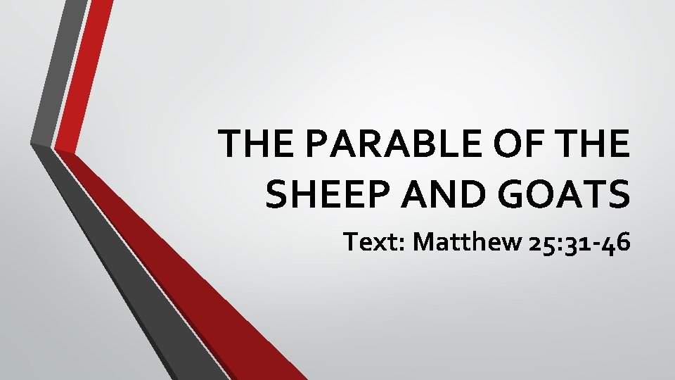 THE PARABLE OF THE SHEEP AND GOATS Text: Matthew 25: 31 -46 