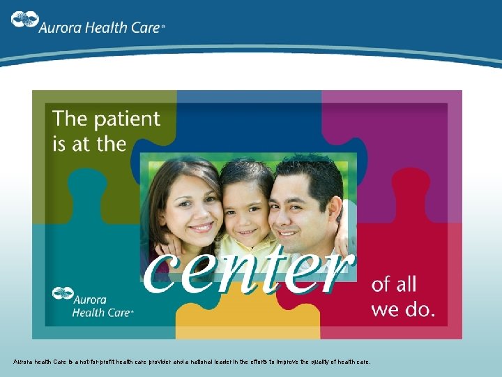 Aurora health Care is a not-for-profit health care provider and a national leader in Aurora health Care is a not-for-profit health care provider and a national leader in