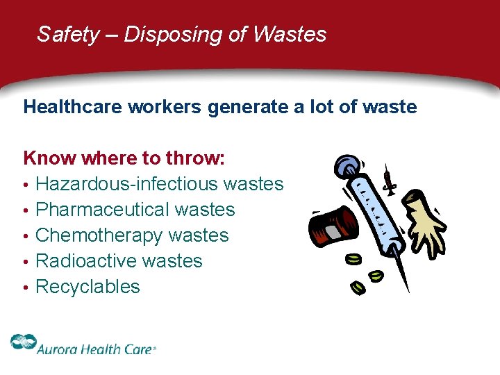 Safety – Disposing of Wastes Healthcare workers generate a lot of waste Know where Safety – Disposing of Wastes Healthcare workers generate a lot of waste Know where