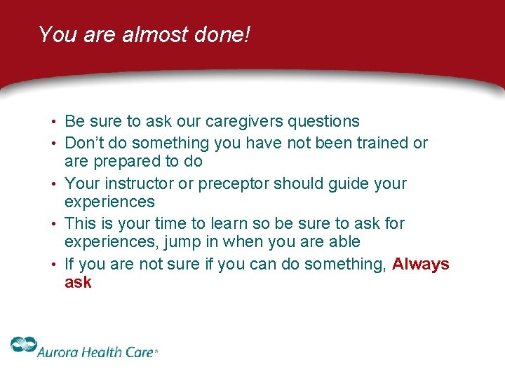 You are almost done! • Be sure to ask our caregivers questions • Don’t You are almost done! • Be sure to ask our caregivers questions • Don’t