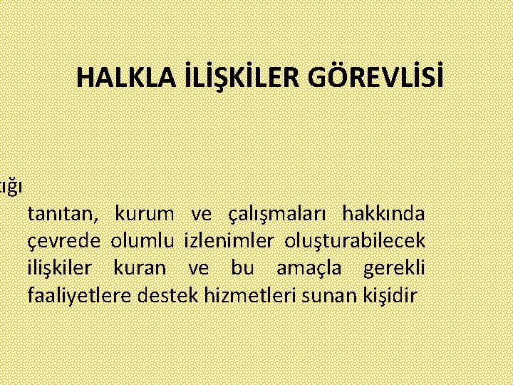 tığı HALKLA İLİŞKİLER GÖREVLİSİ tanıtan, kurum ve çalışmaları hakkında çevrede olumlu izlenimler oluşturabilecek ilişkiler