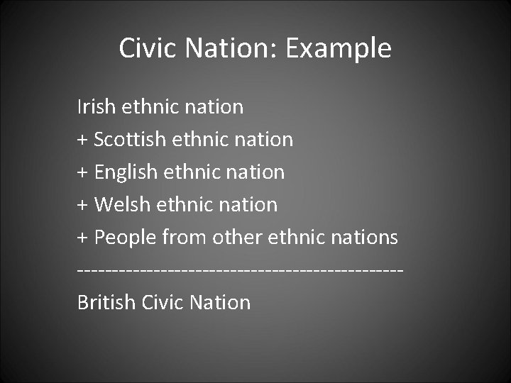 Civic Nation: Example Irish ethnic nation + Scottish ethnic nation + English ethnic nation Civic Nation: Example Irish ethnic nation + Scottish ethnic nation + English ethnic nation
