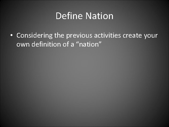 Define Nation • Considering the previous activities create your own definition of a “nation” Define Nation • Considering the previous activities create your own definition of a “nation”