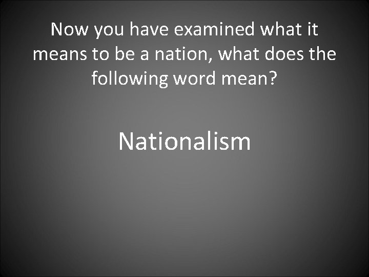 Now you have examined what it means to be a nation, what does the Now you have examined what it means to be a nation, what does the