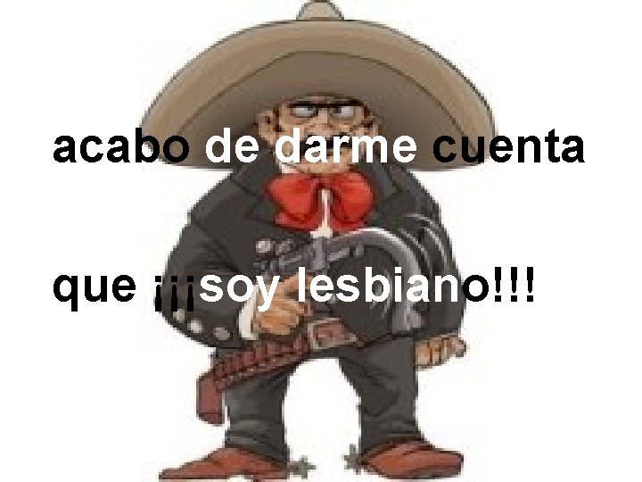 acabo de darme cuenta que ¡¡¡soy lesbiano!!! 