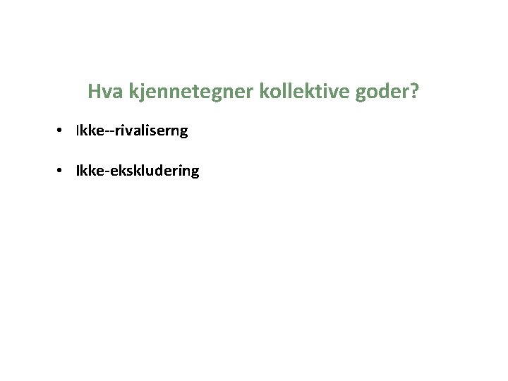  Hva kjennetegner kollektive goder? • Ikke rivaliserng • Ikke ekskludering 