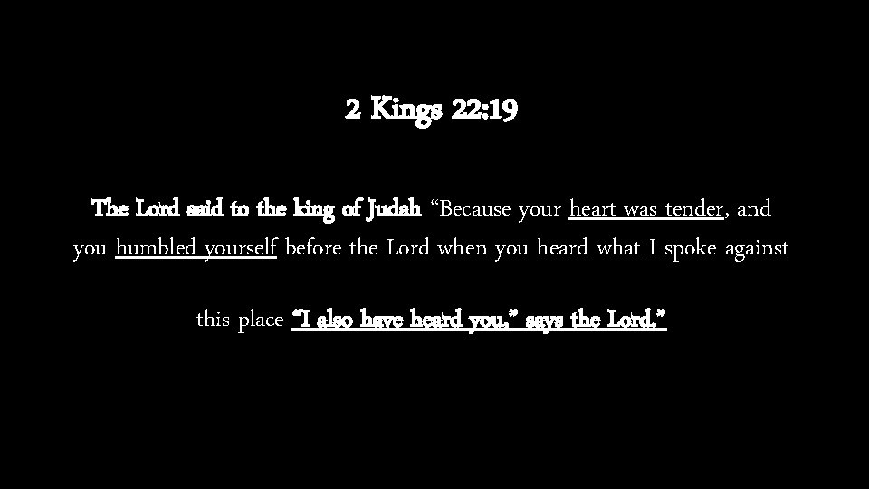 2 Kings 22: 19 The Lord said to the king of Judah “Because your