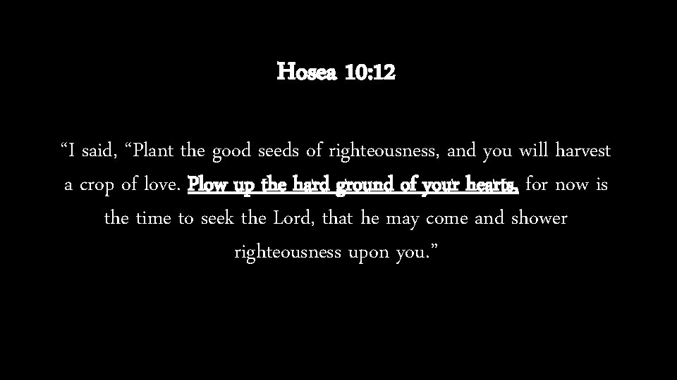 Hosea 10: 12 “I said, “Plant the good seeds of righteousness, and you will