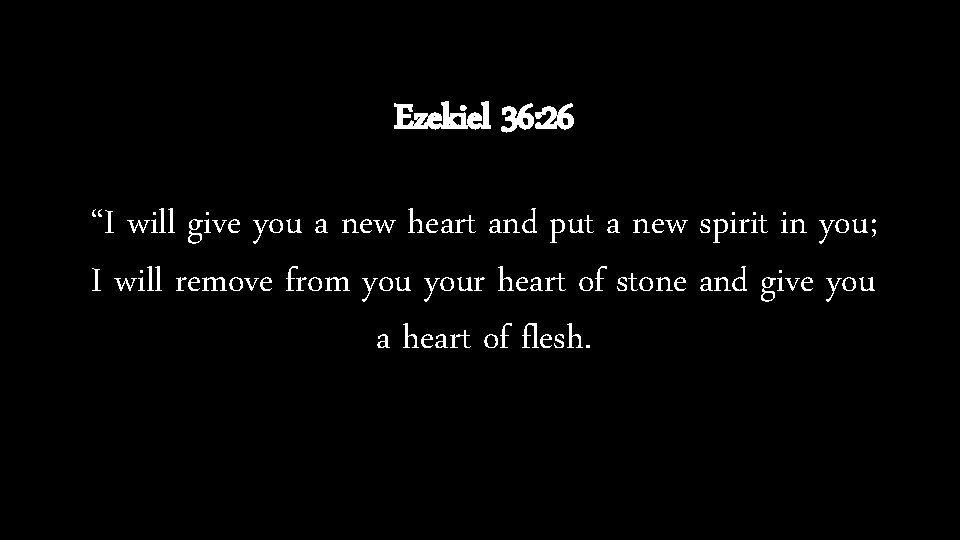 Ezekiel 36: 26 “I will give you a new heart and put a new