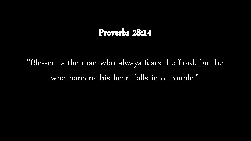 Proverbs 28: 14 “Blessed is the man who always fears the Lord, but he