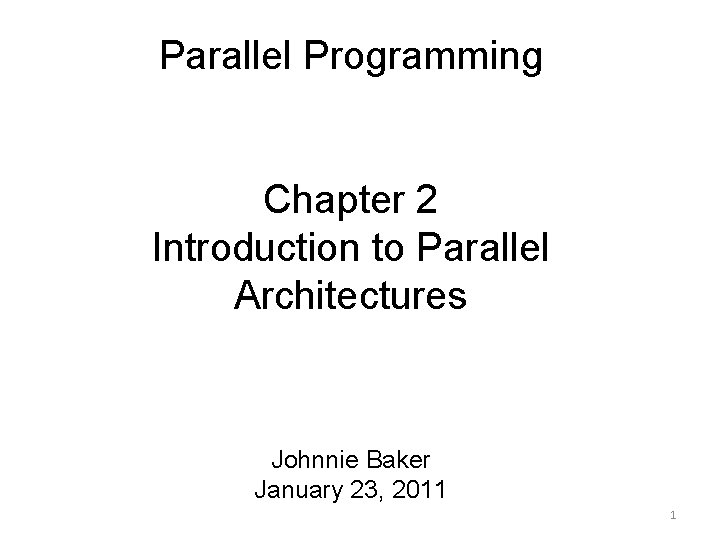 Parallel Programming Chapter 2 Introduction to Parallel Architectures Johnnie Baker January 23, 2011 1