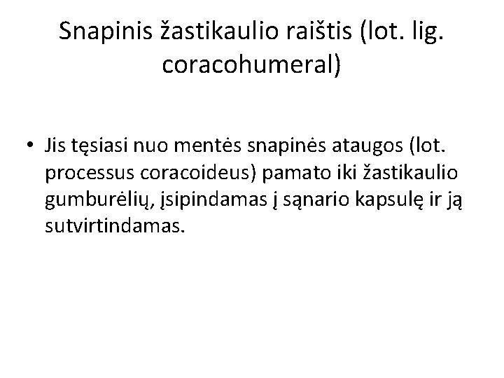 Snapinis žastikaulio raištis (lot. lig. coracohumeral) • Jis tęsiasi nuo mentės snapinės ataugos (lot.