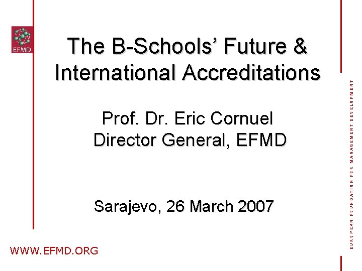 Prof. Dr. Eric Cornuel Director General, EFMD Sarajevo, 26 March 2007 WWW. EFMD. ORG