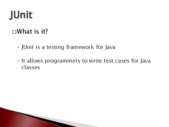JUnit � What is it? ◦ JUnit is a testing framework for Java ◦