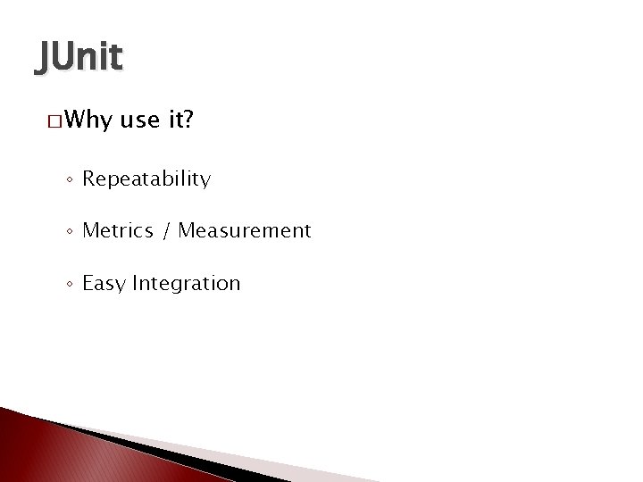 JUnit � Why use it? ◦ Repeatability ◦ Metrics / Measurement ◦ Easy Integration