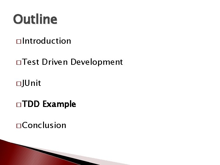 Outline � Introduction � Test Driven Development � JUnit � TDD Example � Conclusion