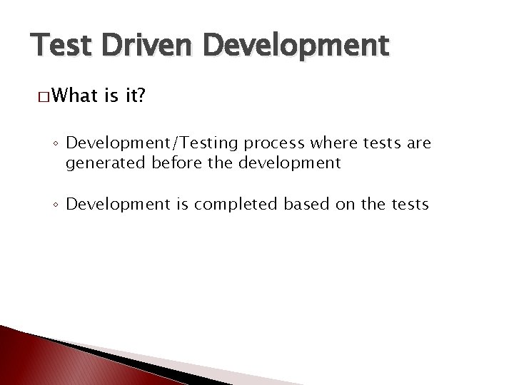 Test Driven Development � What is it? ◦ Development/Testing process where tests are generated
