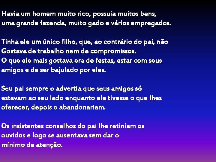 Havia um homem muito rico, possuia muitos bens, uma grande fazenda, muito gado e