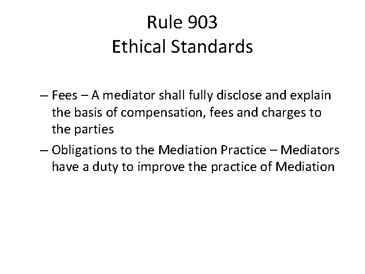 Rule 903 Ethical Standards – Fees – A mediator shall fully disclose and explain