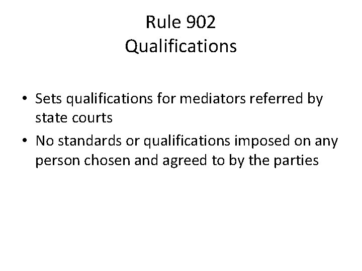 Rule 902 Qualifications • Sets qualifications for mediators referred by state courts • No