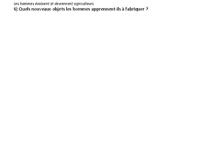 Les hommes évoluent et deviennent agriculteurs 6) Quels nouveaux objets les hommes apprennent-ils à