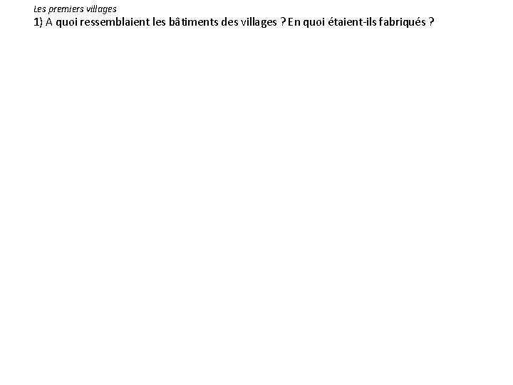 Les premiers villages 1) A quoi ressemblaient les bâtiments des villages ? En quoi