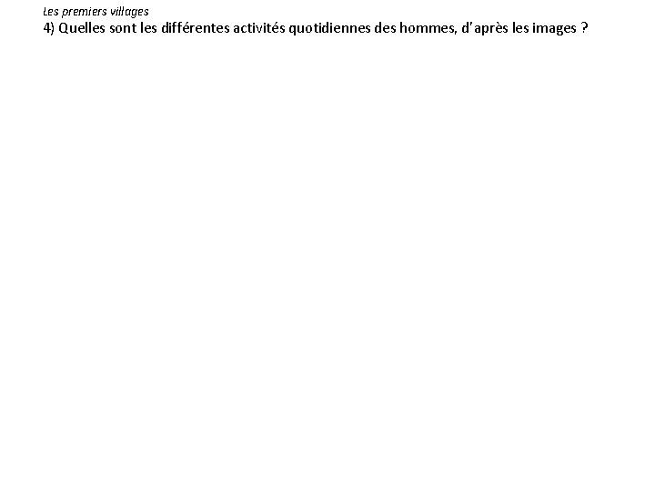 Les premiers villages 4) Quelles sont les différentes activités quotidiennes des hommes, d’après les