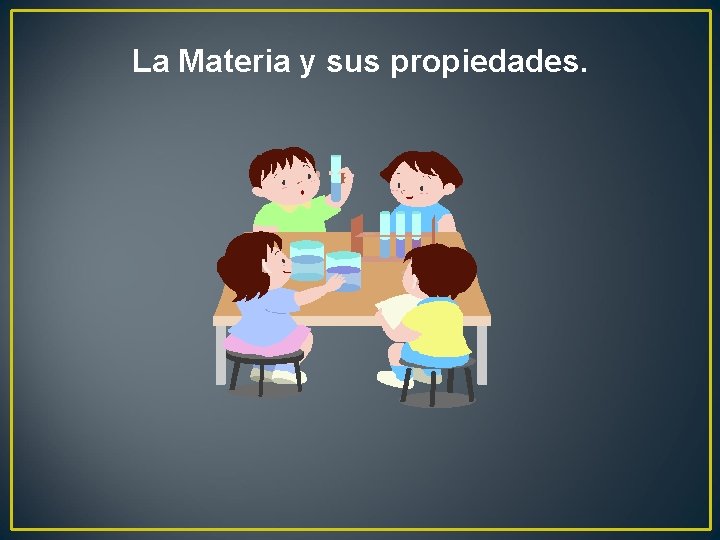 La Materia y sus propiedades. 