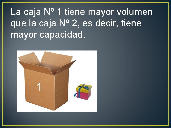 La caja Nº 1 tiene mayor volumen que la caja Nº 2, es decir,