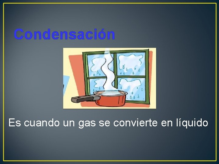 Condensación Es cuando un gas se convierte en líquido 
