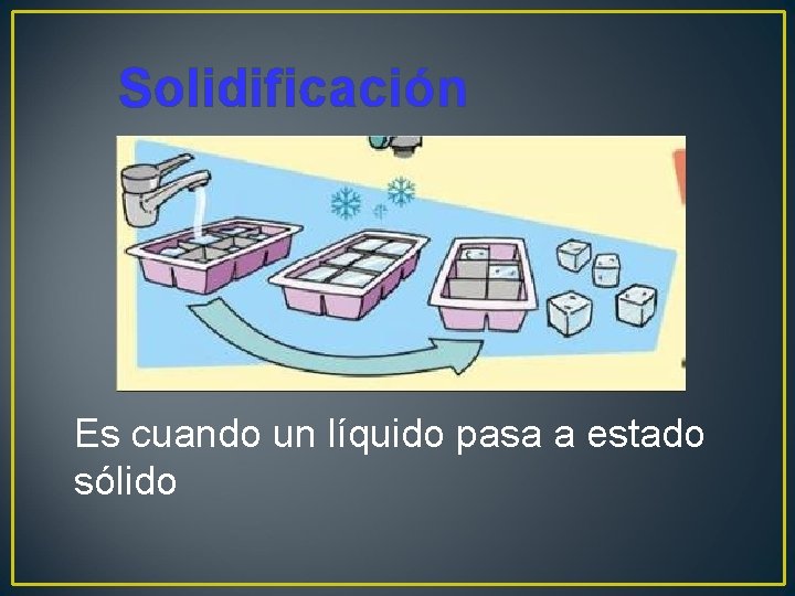 Solidificación Es cuando un líquido pasa a estado sólido 