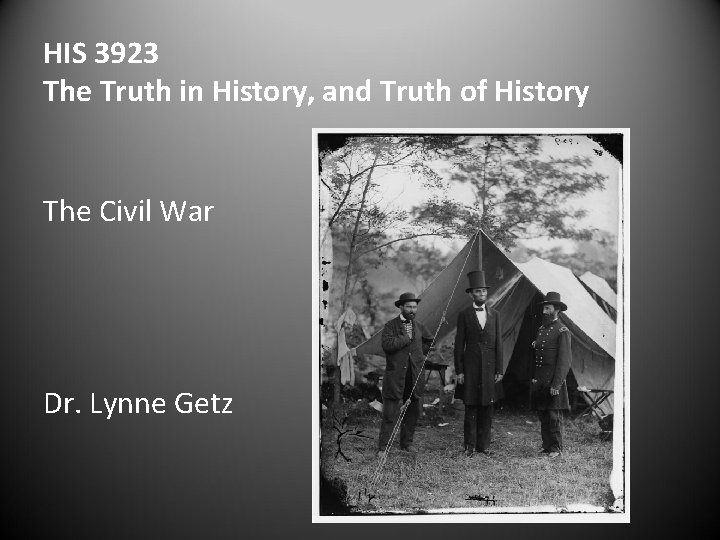 HIS 3923 The Truth in History, and Truth of History The Civil War Dr.