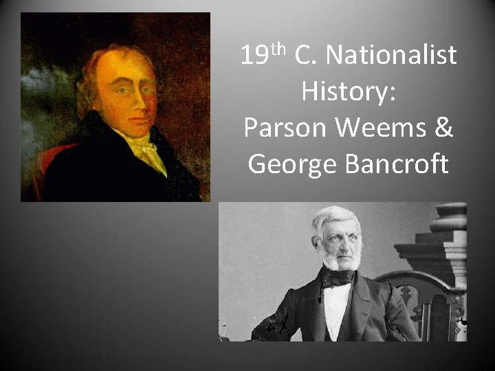 19 th C. Nationalist History: Parson Weems & George Bancroft 