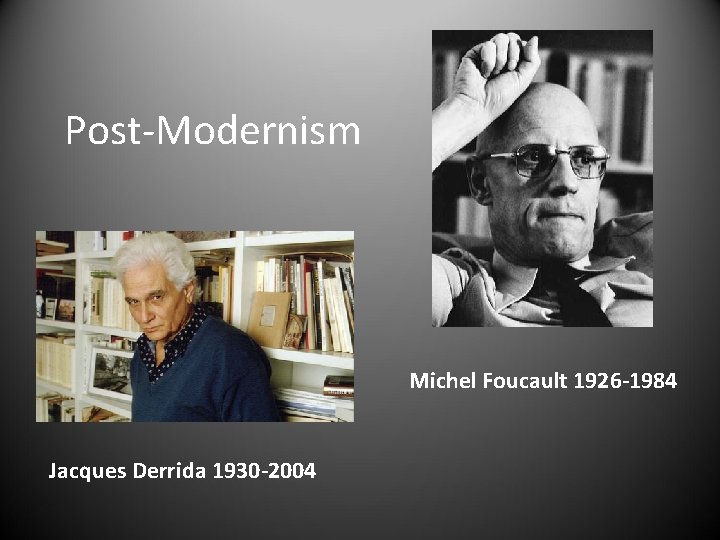 Post-Modernism Michel Foucault 1926 -1984 Jacques Derrida 1930 -2004 