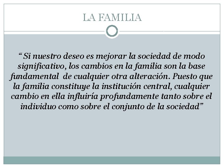 LA FAMILIA “ Si nuestro deseo es mejorar la sociedad de modo significativo, los