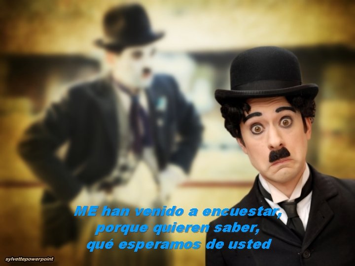 ME han venido a encuestar, porque quieren saber, qué esperamos de usted 