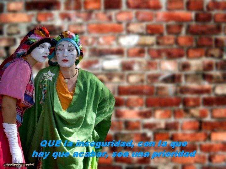 QUE la inseguridad, con la que hay que acabar, sea una prioridad 