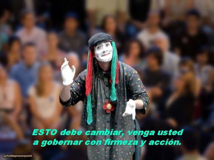 ESTO debe cambiar, venga usted a gobernar con firmeza y acción. 