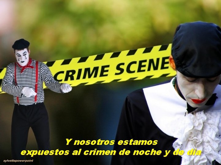 Y nosotros estamos expuestos al crimen de noche y de día 