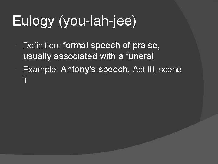 Eulogy (you-lah-jee) Definition: formal speech of praise, usually associated with a funeral Example: Antony’s Eulogy (you-lah-jee) Definition: formal speech of praise, usually associated with a funeral Example: Antony’s