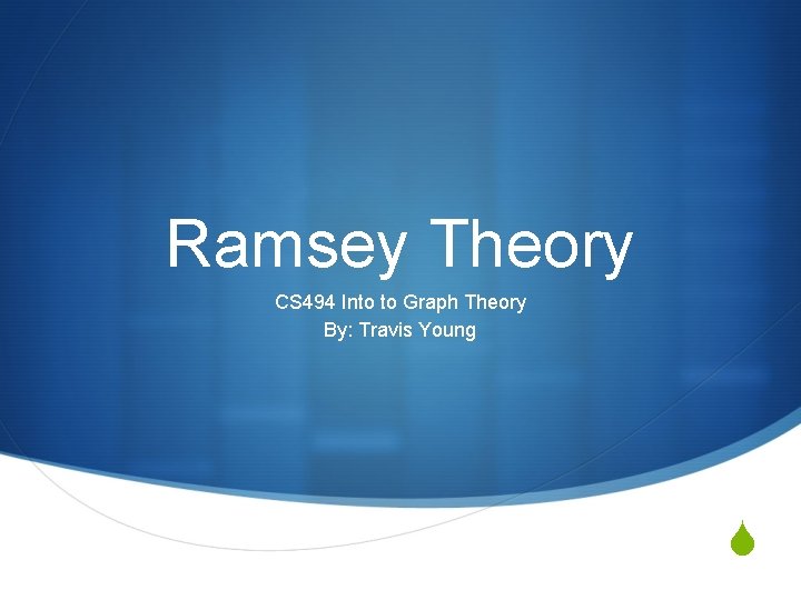 Ramsey Theory CS 494 Into to Graph Theory By: Travis Young S 