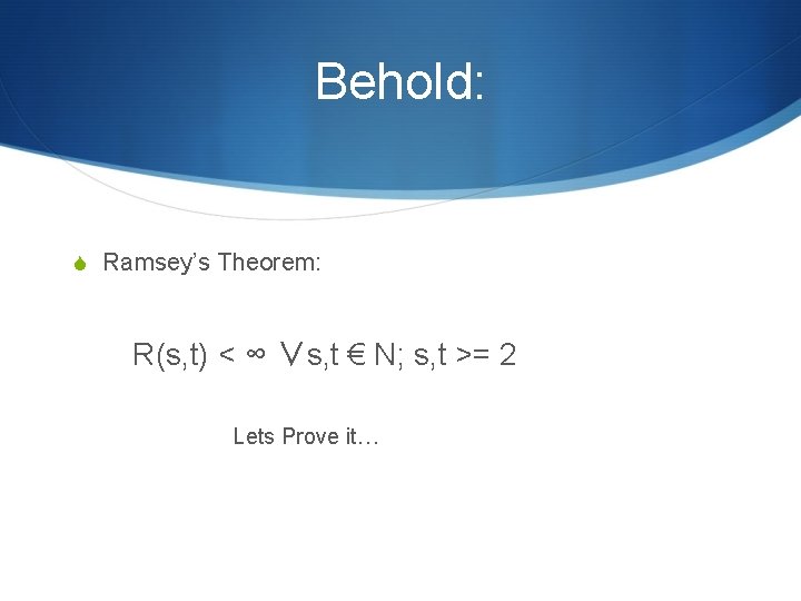 Behold: S Ramsey’s Theorem: R(s, t) < ∞ ∨s, t € N; s, t