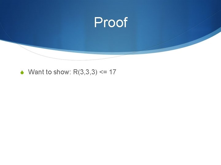 Proof S Want to show: R(3, 3, 3) <= 17 