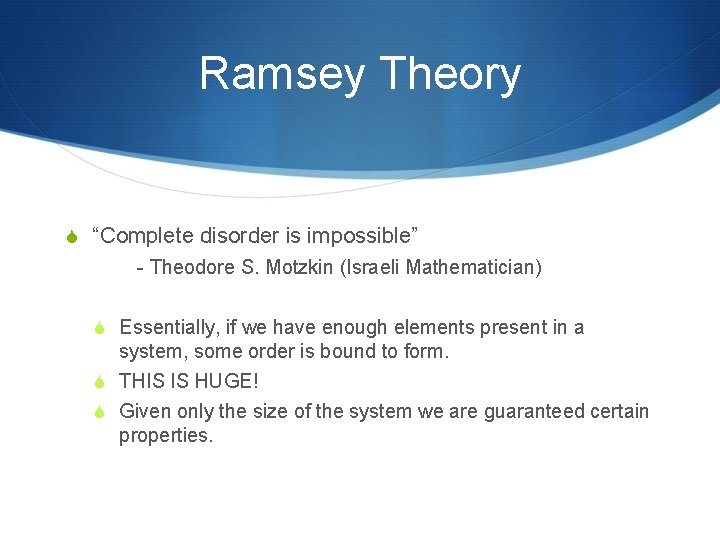 Ramsey Theory S “Complete disorder is impossible” - Theodore S. Motzkin (Israeli Mathematician) S