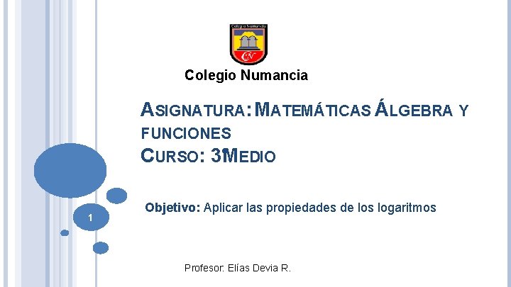 Colegio Numancia ASIGNATURA: MATEMÁTICAS ÁLGEBRA Y FUNCIONES CURSO: 3°MEDIO 1 Objetivo: Aplicar las propiedades